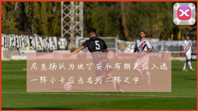 尼克杨认为坎宁安和布朗更应入选一阵小卡应当名列二阵之中