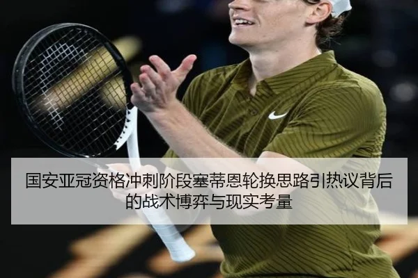 国安亚冠资格冲刺阶段塞蒂恩轮换思路引热议背后的战术博弈与现实考量